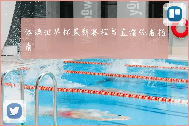 体操世界杯最新赛程与直播观看指南