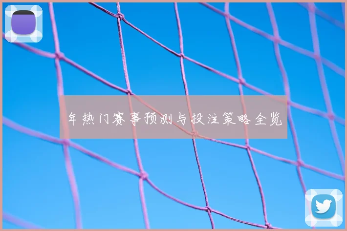 年热门赛事预测与投注策略全览