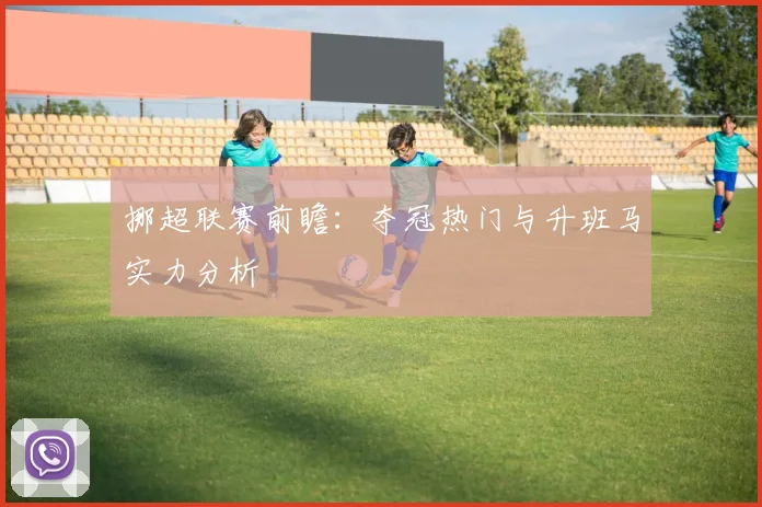 挪超联赛前瞻：夺冠热门与升班马实力分析