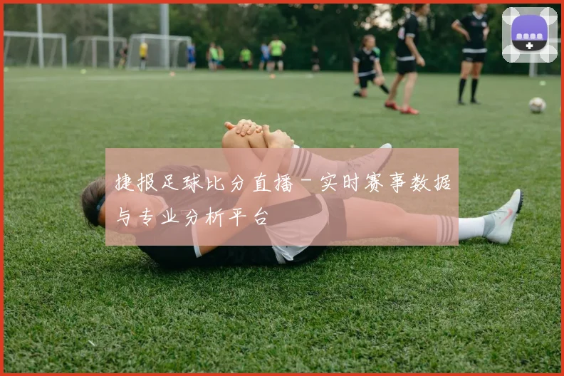 捷报足球比分直播 - 实时赛事数据与专业分析平台