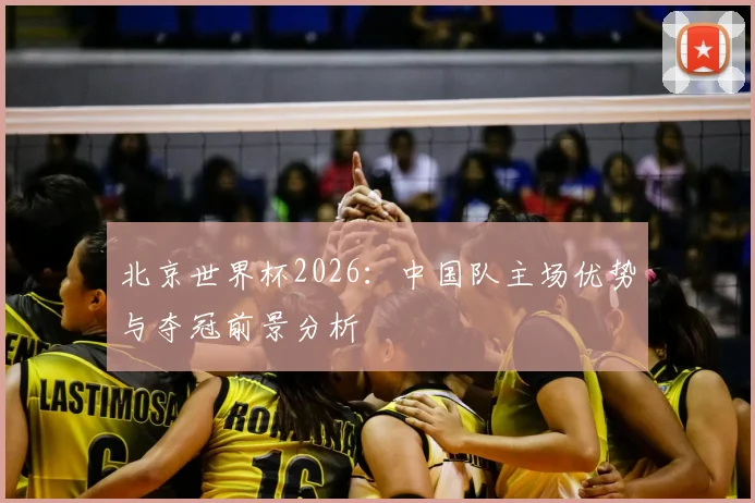 北京世界杯2026：中国队主场优势与夺冠前景分析
