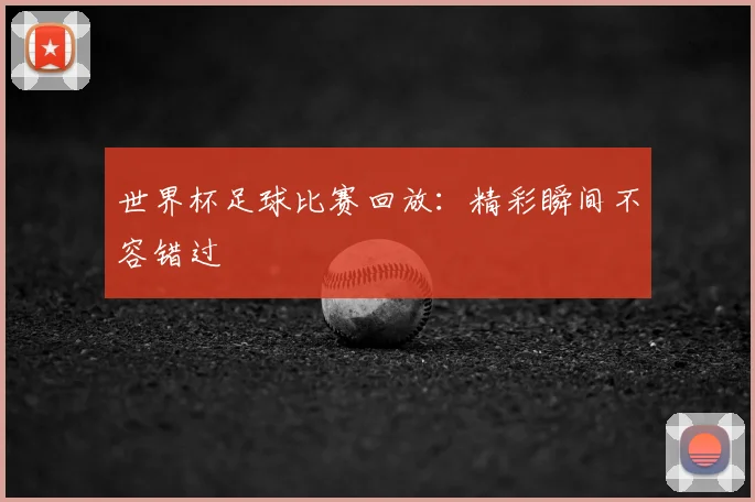 世界杯足球比赛回放：精彩瞬间不容错过